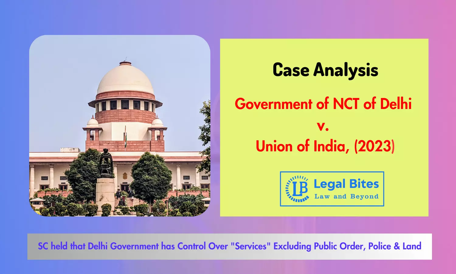 Case Analysis: Government of NCT of Delhi v. Union of India (2023) | Delhi Government has Control Over Services Excluding Public Order, Police & Land Case Analysis: Government of NCT of Delhi v. Union of India (2023) | Delhi Government has Control Over Services Excluding Public Order, Police & Land